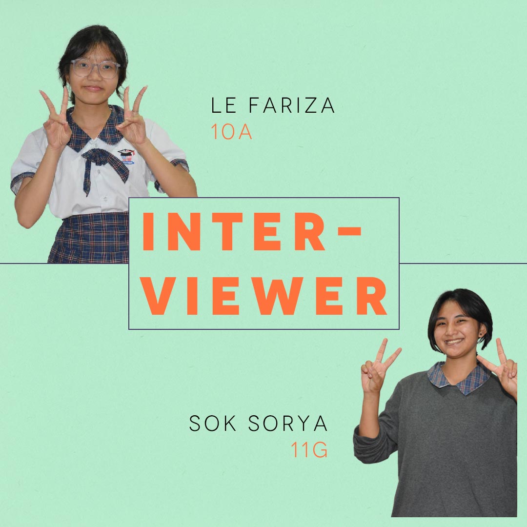 Lovely and friendly, sprouting with sociable energy.
<br>Introducing our esteem Interviewers:<br><br>Le Fariza from class 10A<br>Sok Sorya from class 11G